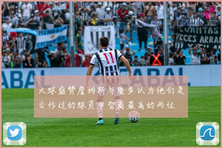 大球盛赞詹姆斯与隆多认为他们是合作过的球员中智商最高的两位